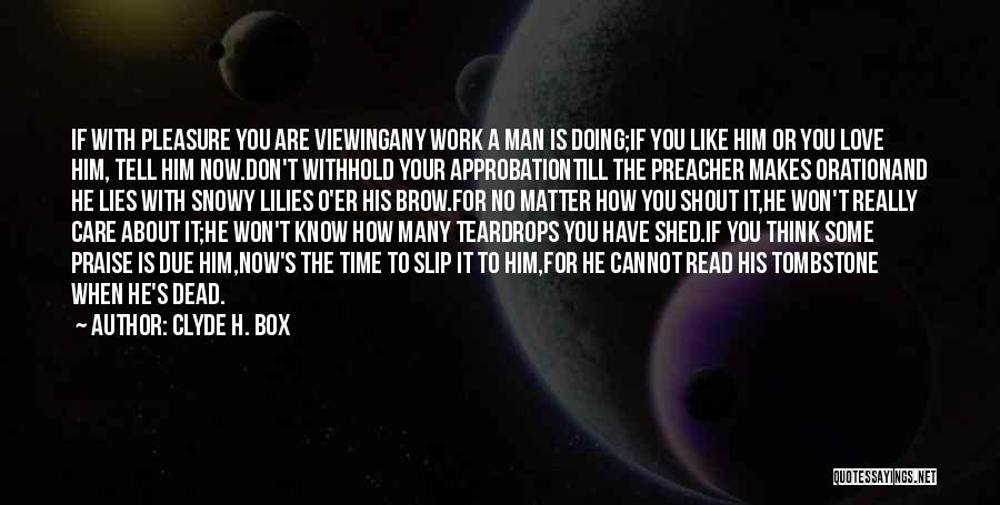 Clyde H. Box Quotes: If With Pleasure You Are Viewingany Work A Man Is Doing;if You Like Him Or You Love Him, Tell Him