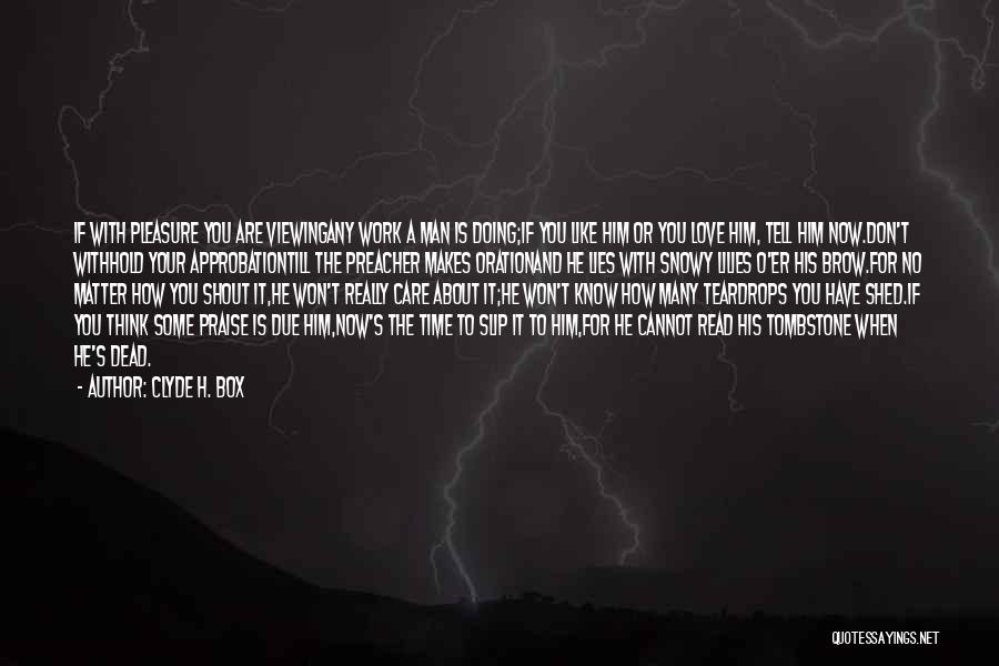 Clyde H. Box Quotes: If With Pleasure You Are Viewingany Work A Man Is Doing;if You Like Him Or You Love Him, Tell Him