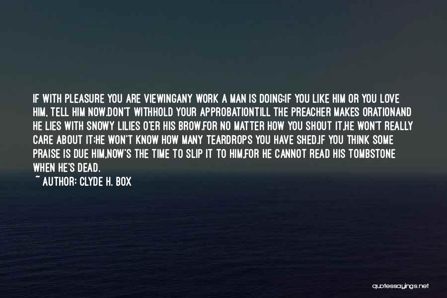 Clyde H. Box Quotes: If With Pleasure You Are Viewingany Work A Man Is Doing;if You Like Him Or You Love Him, Tell Him