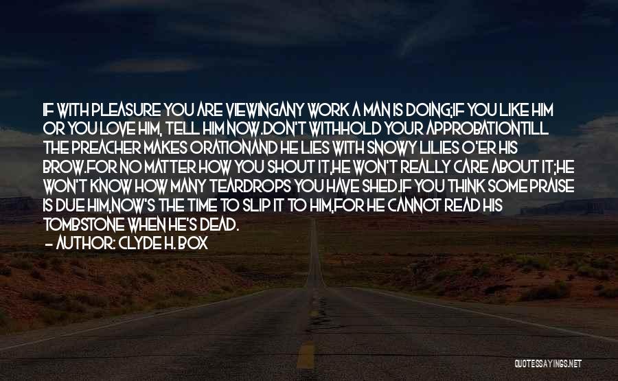 Clyde H. Box Quotes: If With Pleasure You Are Viewingany Work A Man Is Doing;if You Like Him Or You Love Him, Tell Him