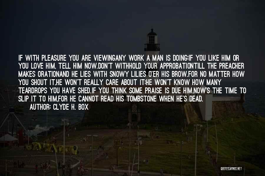 Clyde H. Box Quotes: If With Pleasure You Are Viewingany Work A Man Is Doing;if You Like Him Or You Love Him, Tell Him