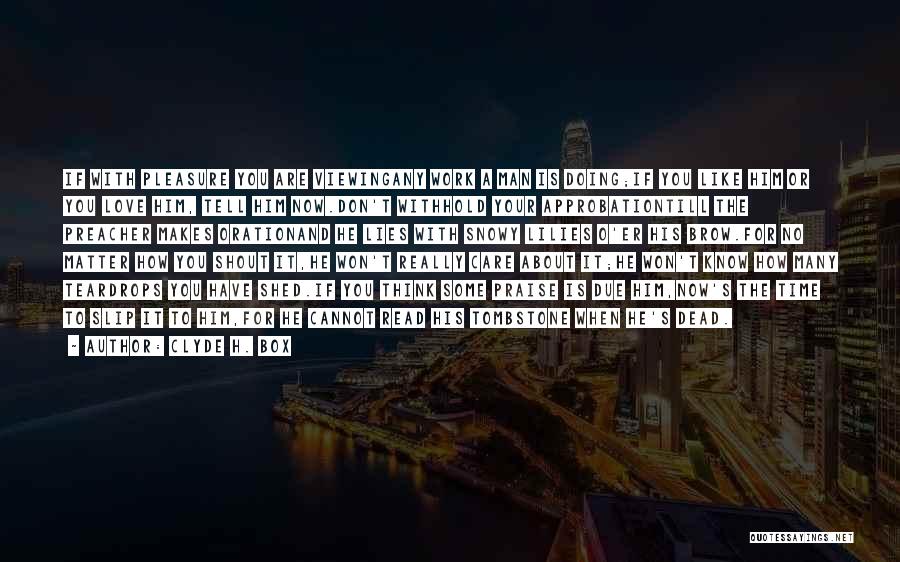 Clyde H. Box Quotes: If With Pleasure You Are Viewingany Work A Man Is Doing;if You Like Him Or You Love Him, Tell Him