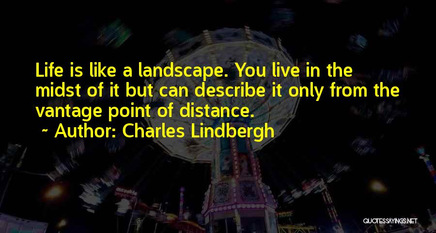 Charles Lindbergh Quotes: Life Is Like A Landscape. You Live In The Midst Of It But Can Describe It Only From The Vantage
