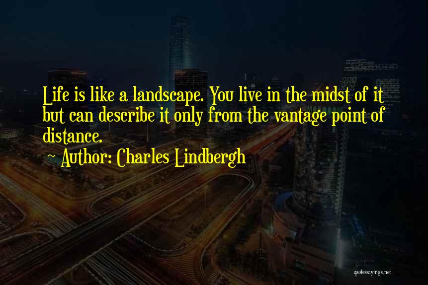 Charles Lindbergh Quotes: Life Is Like A Landscape. You Live In The Midst Of It But Can Describe It Only From The Vantage