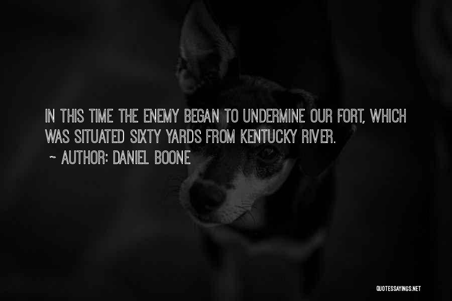 Daniel Boone Quotes: In This Time The Enemy Began To Undermine Our Fort, Which Was Situated Sixty Yards From Kentucky River.