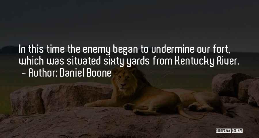 Daniel Boone Quotes: In This Time The Enemy Began To Undermine Our Fort, Which Was Situated Sixty Yards From Kentucky River.