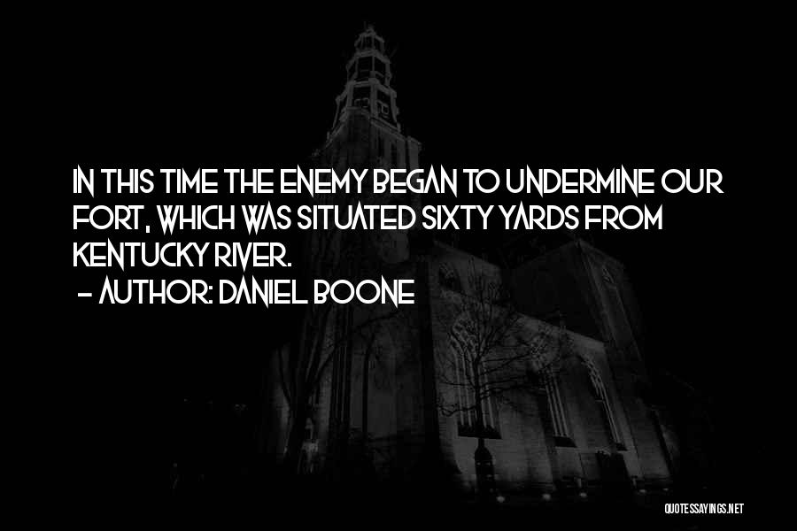 Daniel Boone Quotes: In This Time The Enemy Began To Undermine Our Fort, Which Was Situated Sixty Yards From Kentucky River.