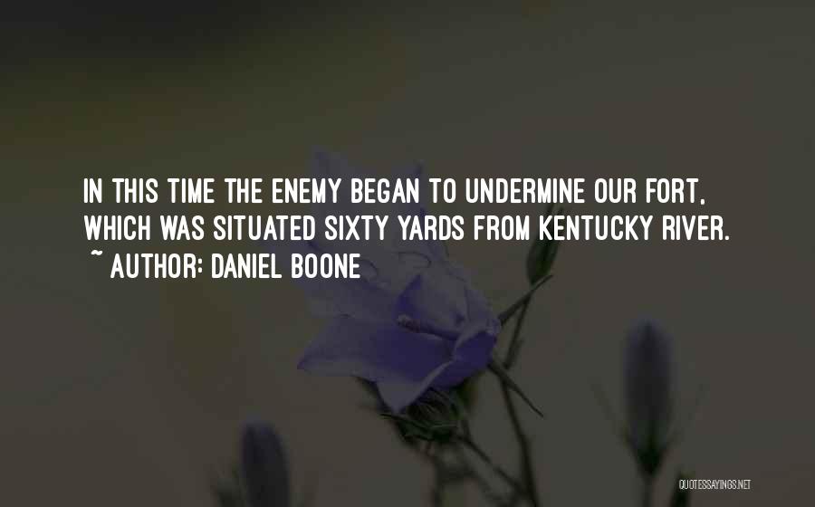 Daniel Boone Quotes: In This Time The Enemy Began To Undermine Our Fort, Which Was Situated Sixty Yards From Kentucky River.