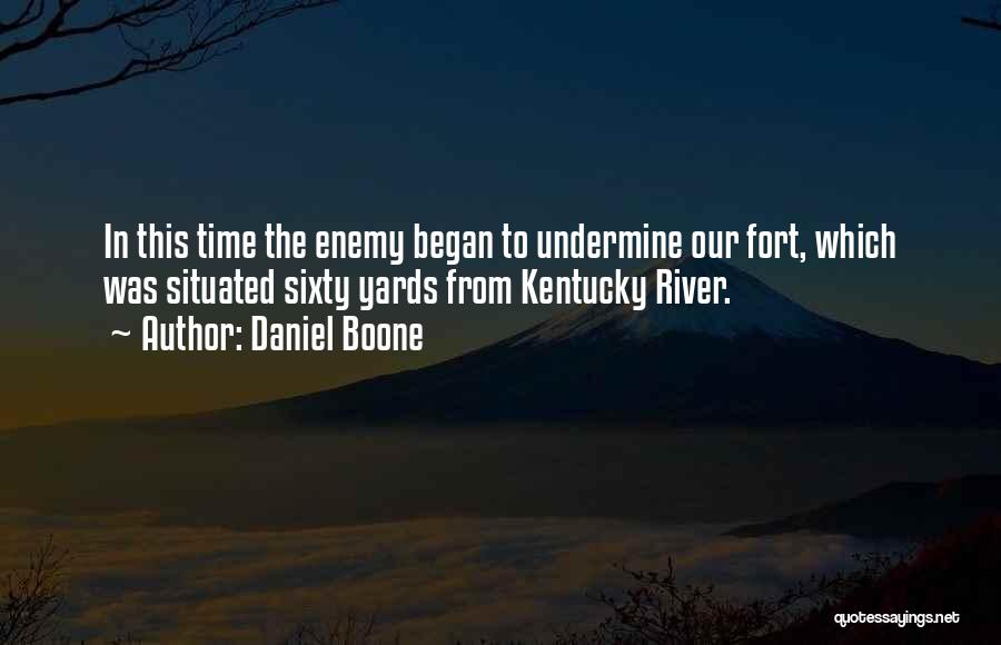 Daniel Boone Quotes: In This Time The Enemy Began To Undermine Our Fort, Which Was Situated Sixty Yards From Kentucky River.