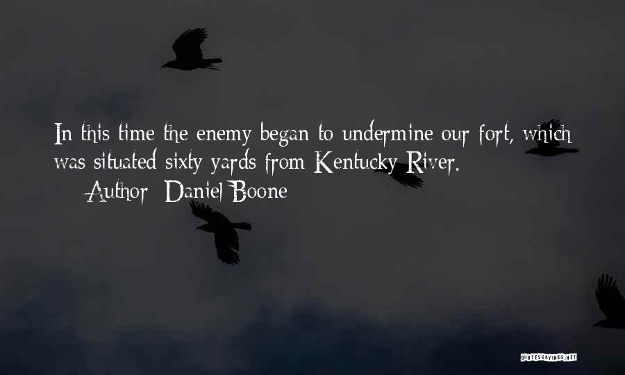 Daniel Boone Quotes: In This Time The Enemy Began To Undermine Our Fort, Which Was Situated Sixty Yards From Kentucky River.