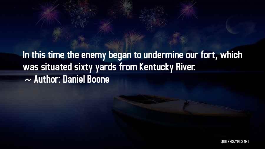 Daniel Boone Quotes: In This Time The Enemy Began To Undermine Our Fort, Which Was Situated Sixty Yards From Kentucky River.
