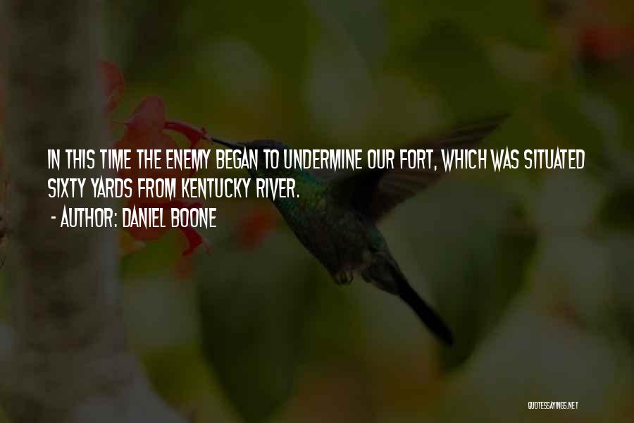 Daniel Boone Quotes: In This Time The Enemy Began To Undermine Our Fort, Which Was Situated Sixty Yards From Kentucky River.