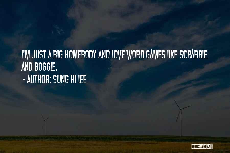 Sung Hi Lee Quotes: I'm Just A Big Homebody And Love Word Games Like Scrabble And Boggle.