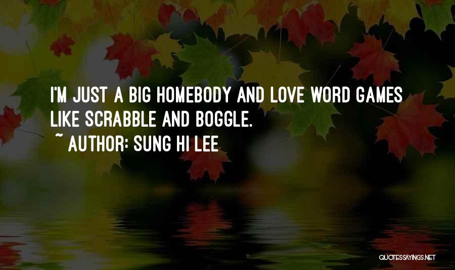 Sung Hi Lee Quotes: I'm Just A Big Homebody And Love Word Games Like Scrabble And Boggle.