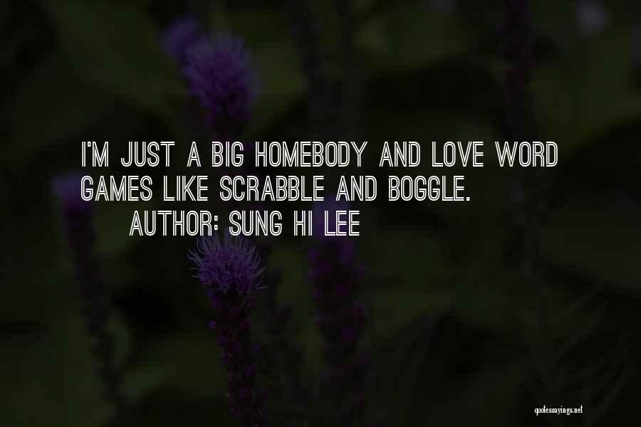 Sung Hi Lee Quotes: I'm Just A Big Homebody And Love Word Games Like Scrabble And Boggle.