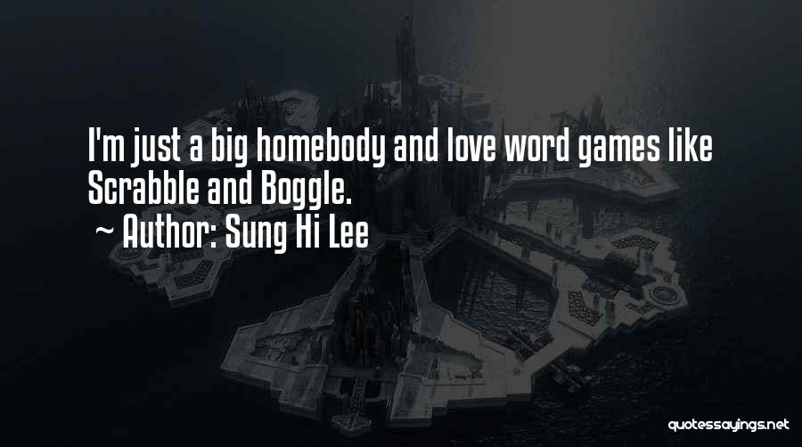 Sung Hi Lee Quotes: I'm Just A Big Homebody And Love Word Games Like Scrabble And Boggle.