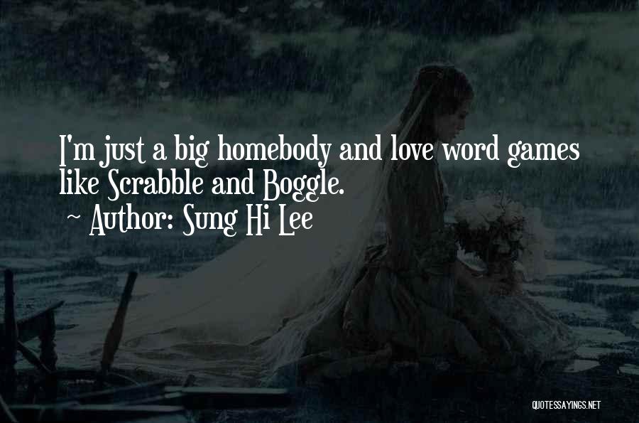 Sung Hi Lee Quotes: I'm Just A Big Homebody And Love Word Games Like Scrabble And Boggle.