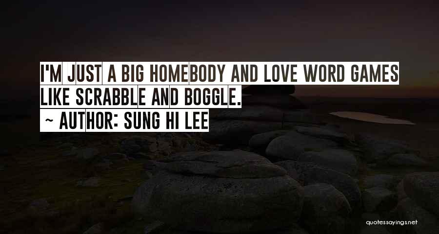 Sung Hi Lee Quotes: I'm Just A Big Homebody And Love Word Games Like Scrabble And Boggle.