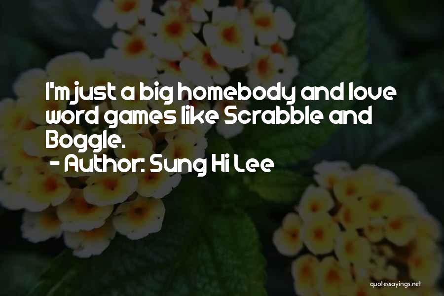 Sung Hi Lee Quotes: I'm Just A Big Homebody And Love Word Games Like Scrabble And Boggle.