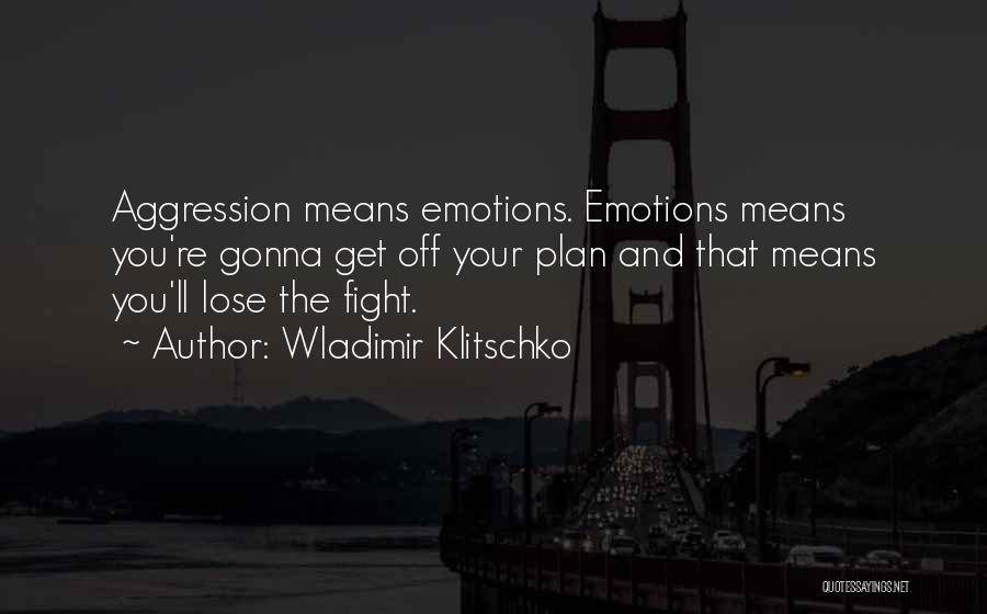 Wladimir Klitschko Quotes: Aggression Means Emotions. Emotions Means You're Gonna Get Off Your Plan And That Means You'll Lose The Fight.