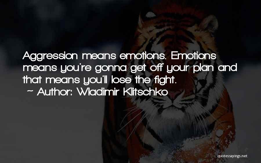 Wladimir Klitschko Quotes: Aggression Means Emotions. Emotions Means You're Gonna Get Off Your Plan And That Means You'll Lose The Fight.