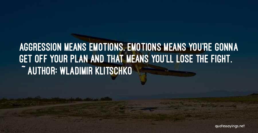 Wladimir Klitschko Quotes: Aggression Means Emotions. Emotions Means You're Gonna Get Off Your Plan And That Means You'll Lose The Fight.