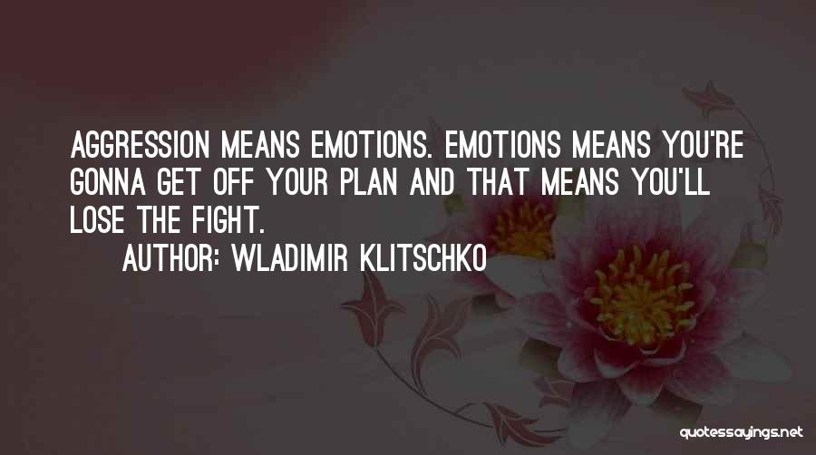 Wladimir Klitschko Quotes: Aggression Means Emotions. Emotions Means You're Gonna Get Off Your Plan And That Means You'll Lose The Fight.