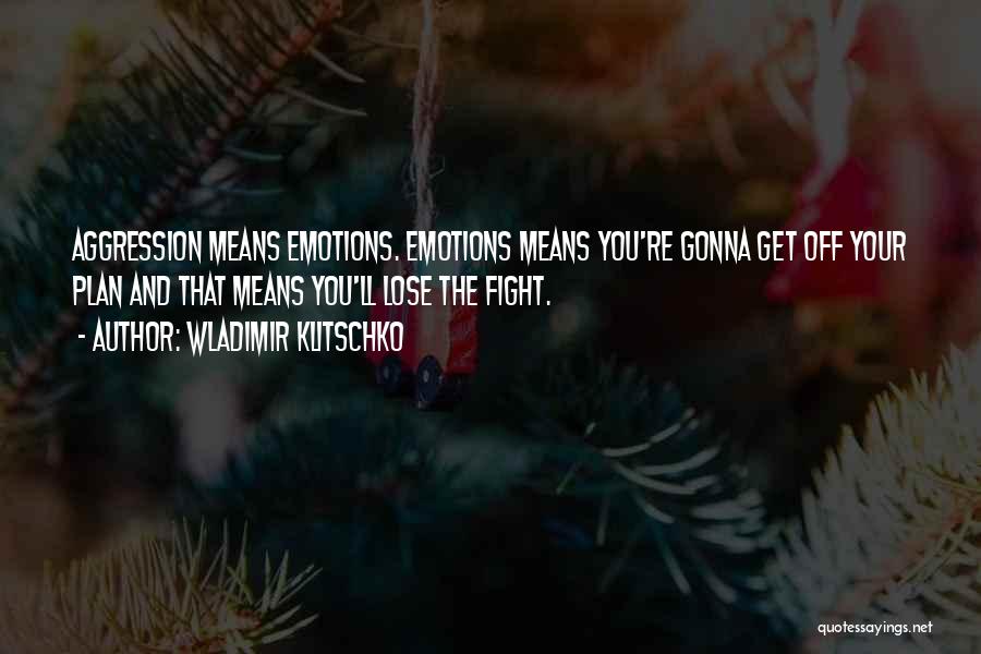 Wladimir Klitschko Quotes: Aggression Means Emotions. Emotions Means You're Gonna Get Off Your Plan And That Means You'll Lose The Fight.