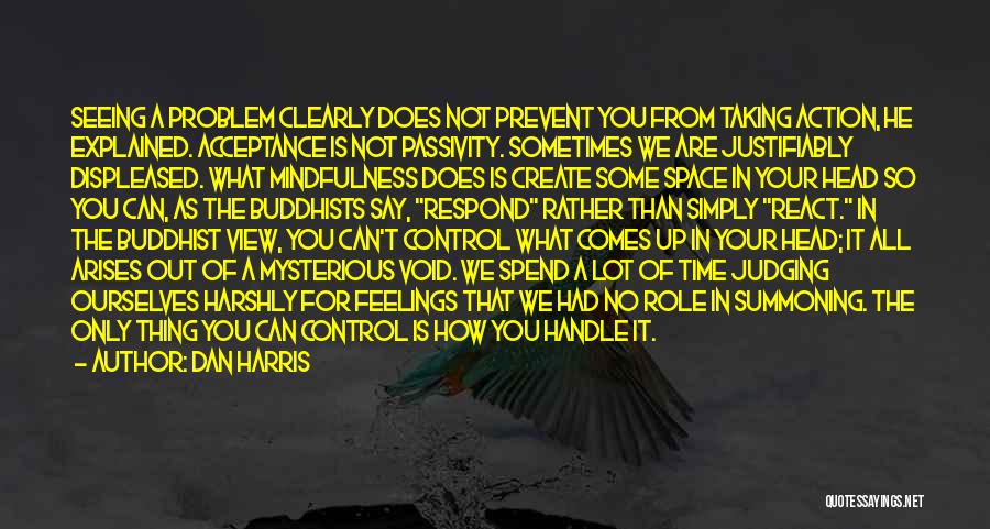 Dan Harris Quotes: Seeing A Problem Clearly Does Not Prevent You From Taking Action, He Explained. Acceptance Is Not Passivity. Sometimes We Are