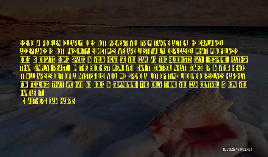 Dan Harris Quotes: Seeing A Problem Clearly Does Not Prevent You From Taking Action, He Explained. Acceptance Is Not Passivity. Sometimes We Are