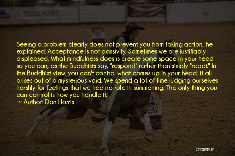 Dan Harris Quotes: Seeing A Problem Clearly Does Not Prevent You From Taking Action, He Explained. Acceptance Is Not Passivity. Sometimes We Are