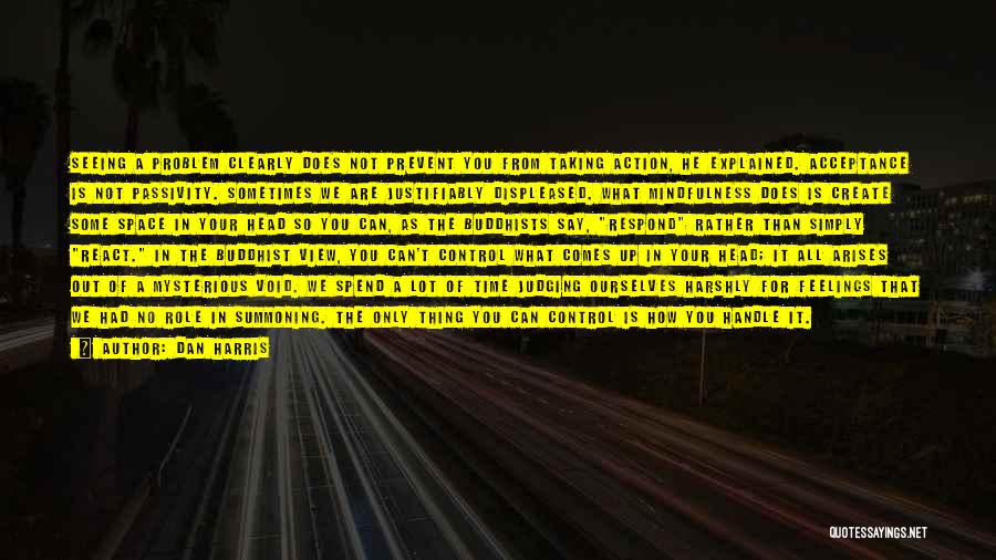 Dan Harris Quotes: Seeing A Problem Clearly Does Not Prevent You From Taking Action, He Explained. Acceptance Is Not Passivity. Sometimes We Are