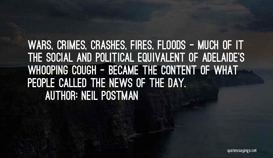 Neil Postman Quotes: Wars, Crimes, Crashes, Fires, Floods - Much Of It The Social And Political Equivalent Of Adelaide's Whooping Cough - Became
