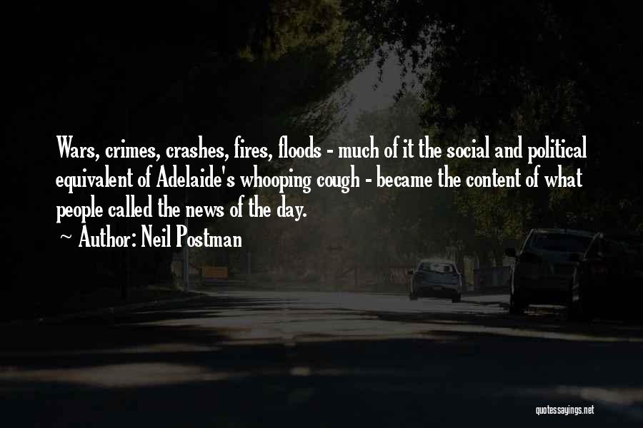 Neil Postman Quotes: Wars, Crimes, Crashes, Fires, Floods - Much Of It The Social And Political Equivalent Of Adelaide's Whooping Cough - Became