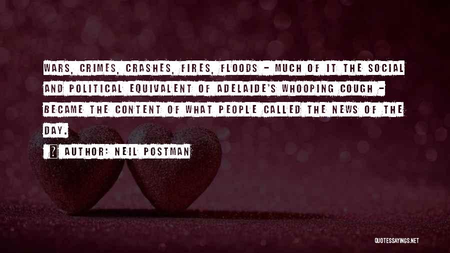 Neil Postman Quotes: Wars, Crimes, Crashes, Fires, Floods - Much Of It The Social And Political Equivalent Of Adelaide's Whooping Cough - Became