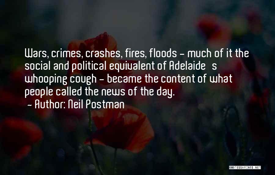 Neil Postman Quotes: Wars, Crimes, Crashes, Fires, Floods - Much Of It The Social And Political Equivalent Of Adelaide's Whooping Cough - Became