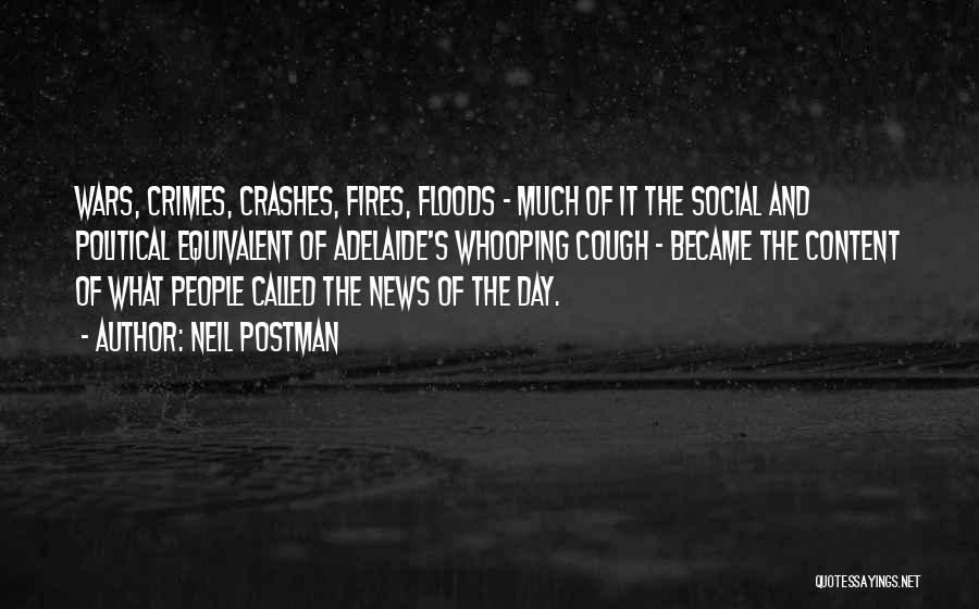 Neil Postman Quotes: Wars, Crimes, Crashes, Fires, Floods - Much Of It The Social And Political Equivalent Of Adelaide's Whooping Cough - Became