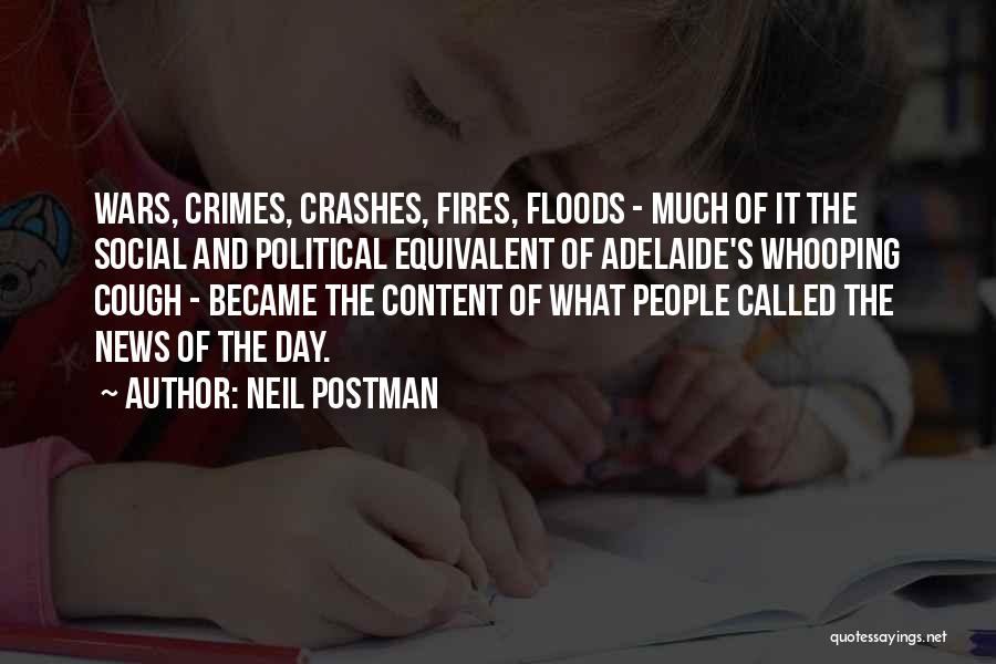 Neil Postman Quotes: Wars, Crimes, Crashes, Fires, Floods - Much Of It The Social And Political Equivalent Of Adelaide's Whooping Cough - Became