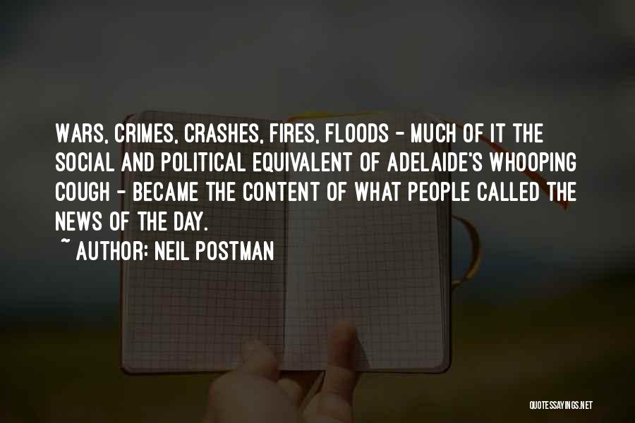 Neil Postman Quotes: Wars, Crimes, Crashes, Fires, Floods - Much Of It The Social And Political Equivalent Of Adelaide's Whooping Cough - Became