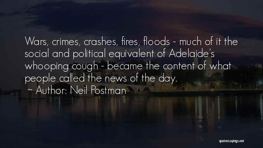 Neil Postman Quotes: Wars, Crimes, Crashes, Fires, Floods - Much Of It The Social And Political Equivalent Of Adelaide's Whooping Cough - Became