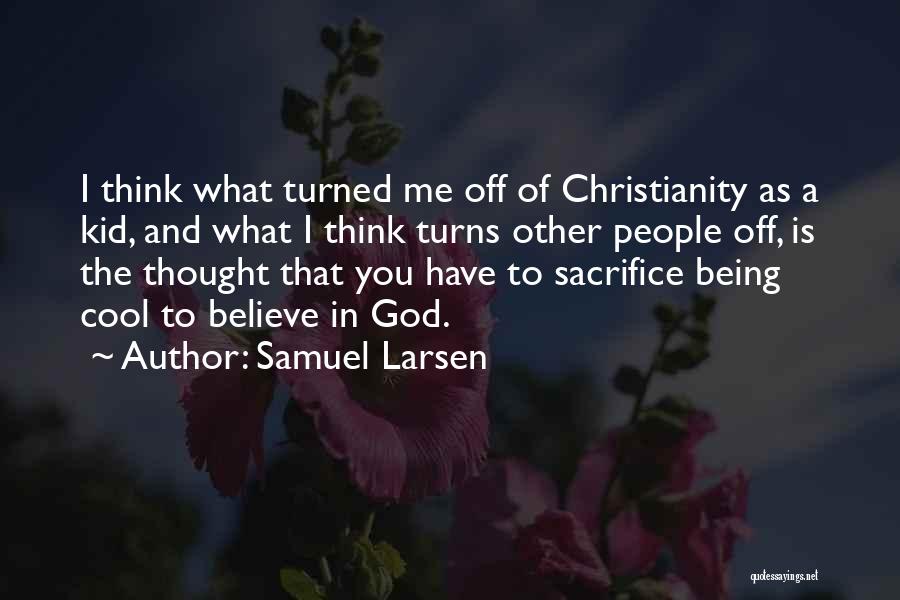 Samuel Larsen Quotes: I Think What Turned Me Off Of Christianity As A Kid, And What I Think Turns Other People Off, Is