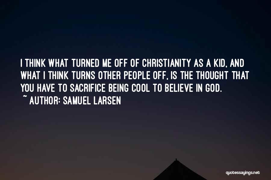 Samuel Larsen Quotes: I Think What Turned Me Off Of Christianity As A Kid, And What I Think Turns Other People Off, Is