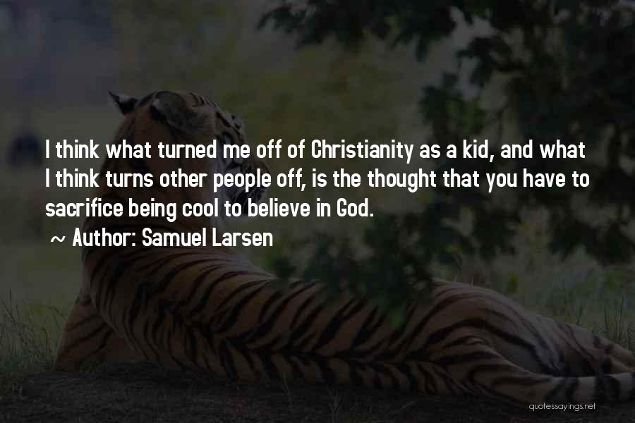 Samuel Larsen Quotes: I Think What Turned Me Off Of Christianity As A Kid, And What I Think Turns Other People Off, Is