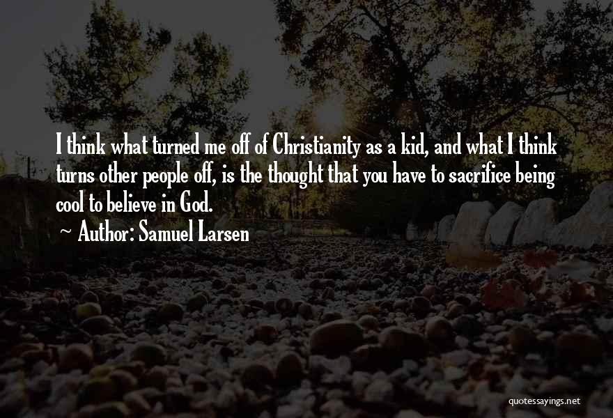 Samuel Larsen Quotes: I Think What Turned Me Off Of Christianity As A Kid, And What I Think Turns Other People Off, Is