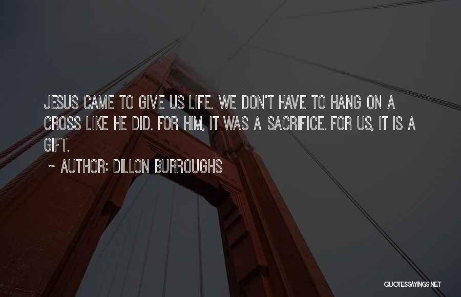 Dillon Burroughs Quotes: Jesus Came To Give Us Life. We Don't Have To Hang On A Cross Like He Did. For Him, It