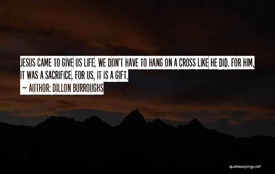 Dillon Burroughs Quotes: Jesus Came To Give Us Life. We Don't Have To Hang On A Cross Like He Did. For Him, It