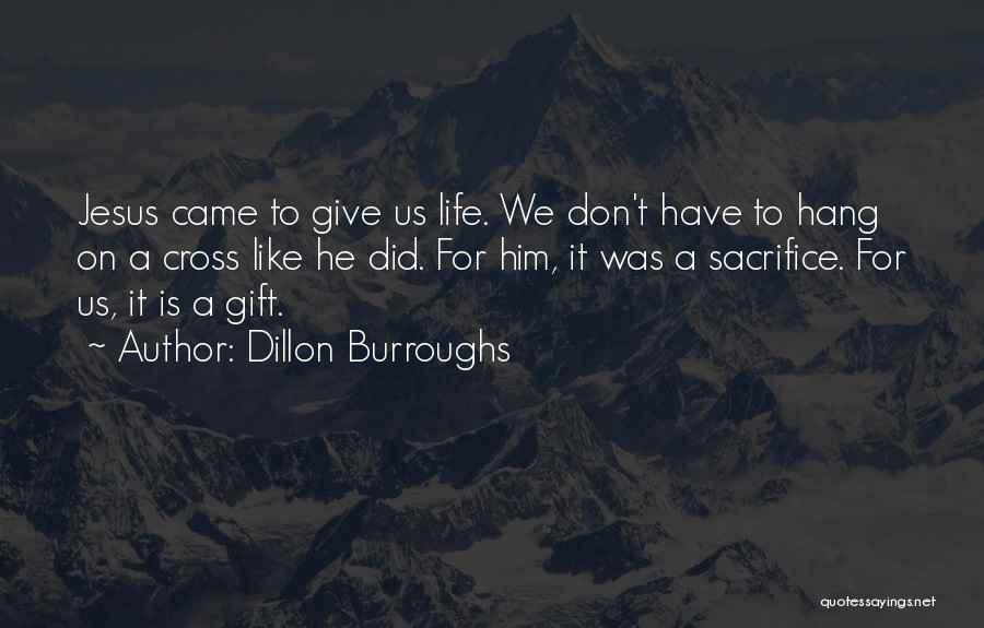 Dillon Burroughs Quotes: Jesus Came To Give Us Life. We Don't Have To Hang On A Cross Like He Did. For Him, It