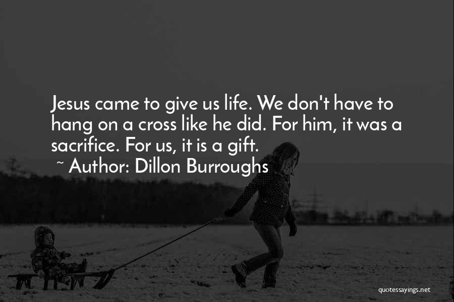 Dillon Burroughs Quotes: Jesus Came To Give Us Life. We Don't Have To Hang On A Cross Like He Did. For Him, It