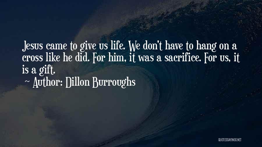 Dillon Burroughs Quotes: Jesus Came To Give Us Life. We Don't Have To Hang On A Cross Like He Did. For Him, It