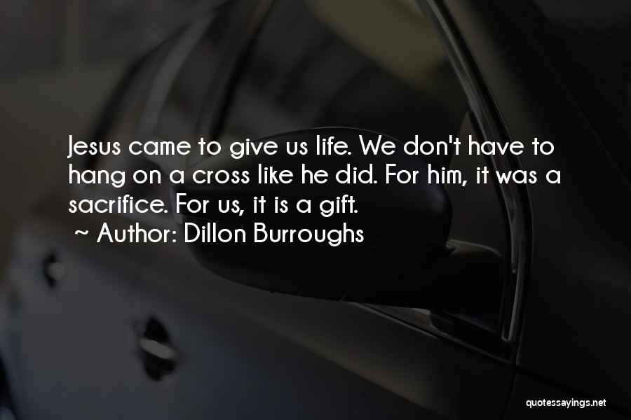 Dillon Burroughs Quotes: Jesus Came To Give Us Life. We Don't Have To Hang On A Cross Like He Did. For Him, It